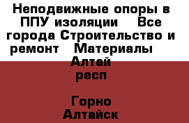 Неподвижные опоры в ППУ изоляции. - Все города Строительство и ремонт » Материалы   . Алтай респ.,Горно-Алтайск г.